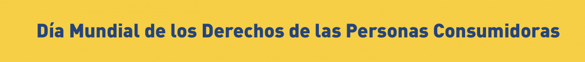 Día Mundial de los Derechos de las Personas Consumidoras